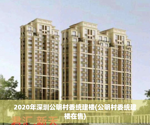 2020年深圳公明村委统建楼(公明村委统建楼在售)