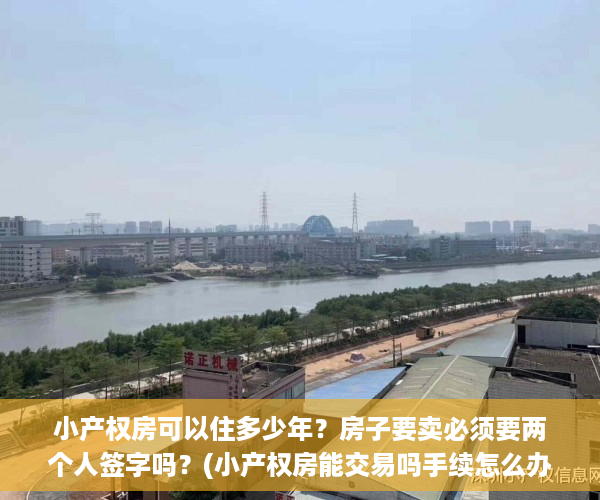 小产权房可以住多少年？房子要卖必须要两个人签字吗？(小产权房能交易吗手续怎么办)