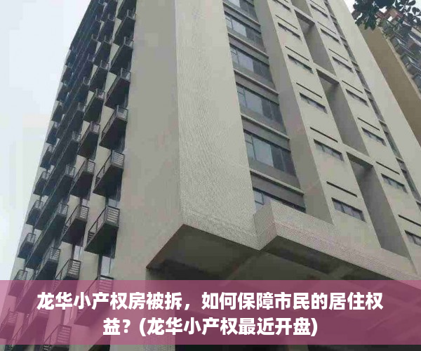 龙华小产权房被拆，如何保障市民的居住权益？(龙华小产权最近开盘)