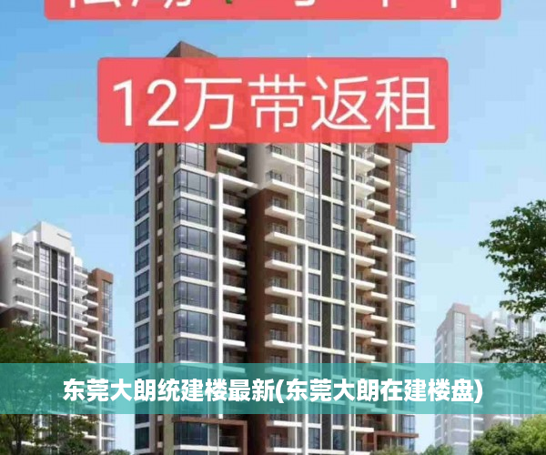 东莞大朗统建楼最新(东莞大朗在建楼盘)