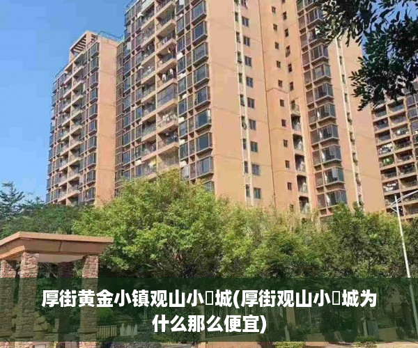 厚街黄金小镇观山小玥城(厚街观山小玥城为什么那么便宜)