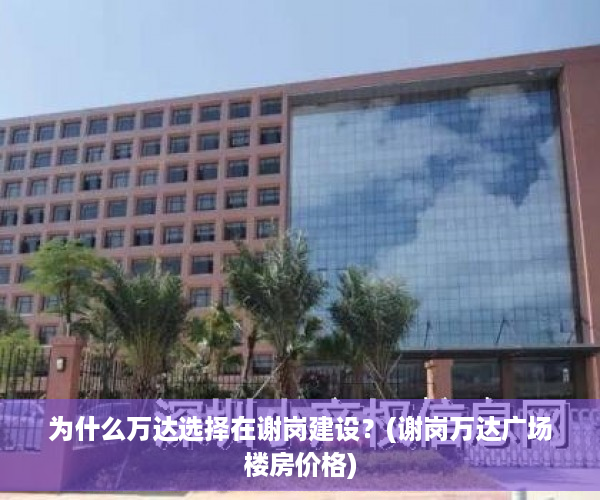 为什么万达选择在谢岗建设？(谢岗万达广场楼房价格)