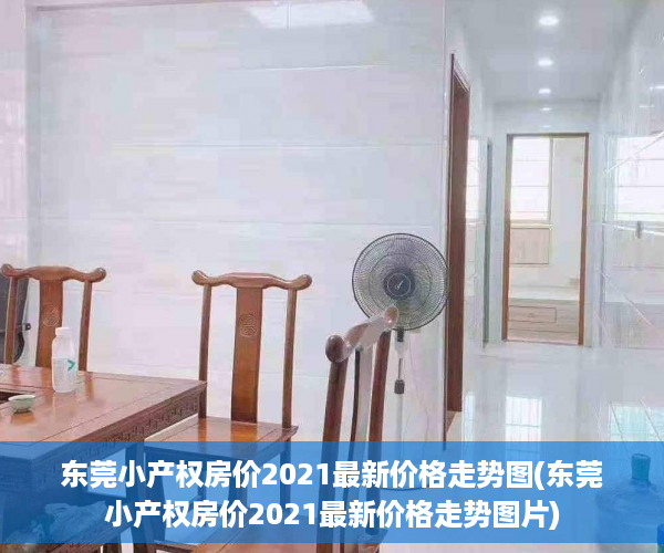 东莞小产权房价2021最新价格走势图(东莞小产权房价2021最新价格走势图片)