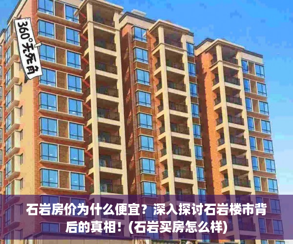 石岩房价为什么便宜？深入探讨石岩楼市背后的真相！(石岩买房怎么样)