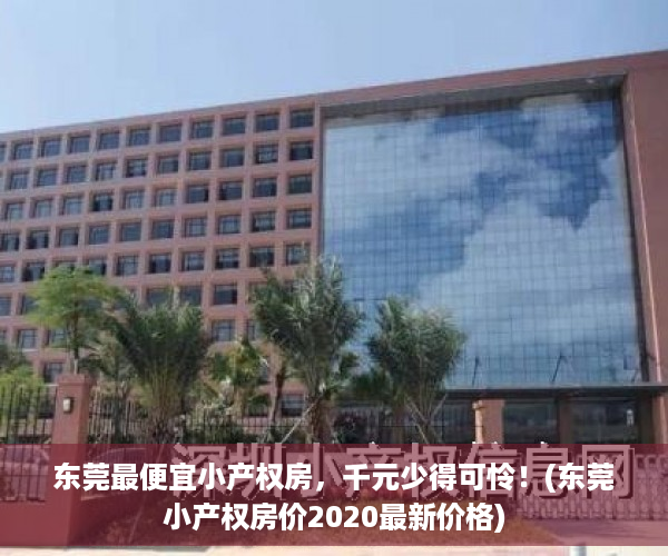 东莞最便宜小产权房，千元少得可怜！(东莞小产权房价2020最新价格)