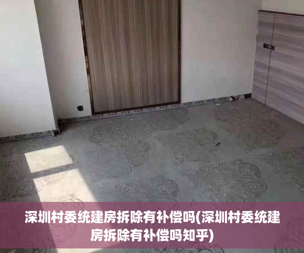 深圳村委统建房拆除有补偿吗(深圳村委统建房拆除有补偿吗知乎)