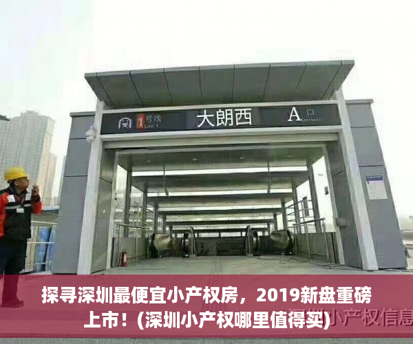 探寻深圳最便宜小产权房，2019新盘重磅上市！(深圳小产权哪里值得买)