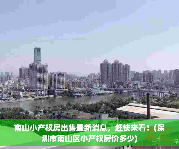 南山小产权房出售最新消息，赶快来看！(深圳市南山区小产权房价多少)