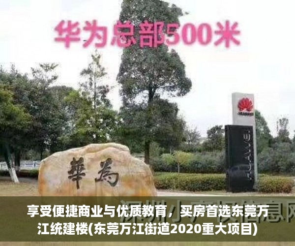 享受便捷商业与优质教育，买房首选东莞万江统建楼(东莞万江街道2020重大项目)