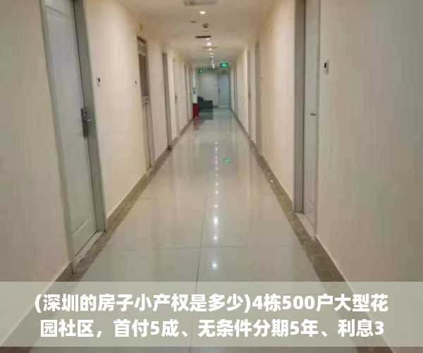 (深圳的房子小产权是多少)4栋500户大型花园社区，首付5成、无条件分期5年、利息3厘